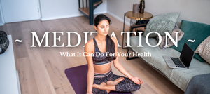 MEDITATION & WHAT IT CAN DO FOR YOUR HEALTH